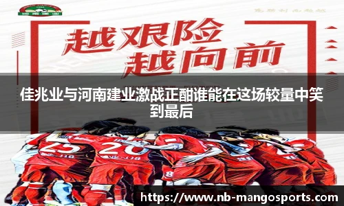 佳兆业与河南建业激战正酣谁能在这场较量中笑到最后