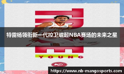 特雷杨领衔新一代控卫崛起NBA赛场的未来之星