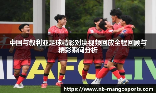 中国与叙利亚足球精彩对决视频回放全程回顾与精彩瞬间分析