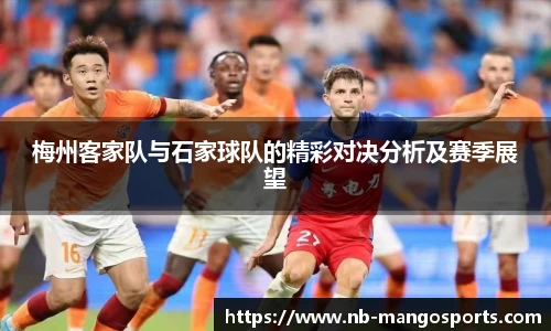 梅州客家队与石家球队的精彩对决分析及赛季展望