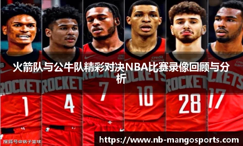 火箭队与公牛队精彩对决NBA比赛录像回顾与分析