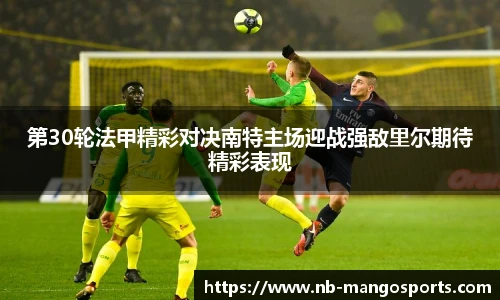 第30轮法甲精彩对决南特主场迎战强敌里尔期待精彩表现