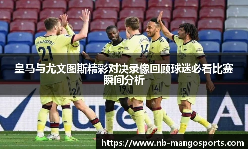 皇马与尤文图斯精彩对决录像回顾球迷必看比赛瞬间分析