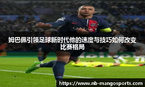 姆巴佩引领足球新时代他的速度与技巧如何改变比赛格局