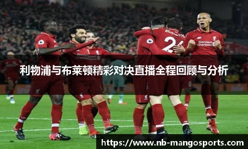 利物浦与布莱顿精彩对决直播全程回顾与分析