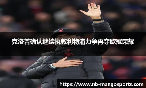 克洛普确认继续执教利物浦力争再夺欧冠荣耀