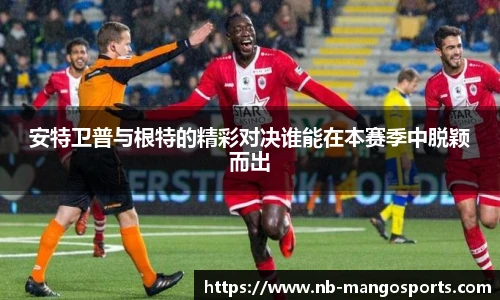 安特卫普与根特的精彩对决谁能在本赛季中脱颖而出
