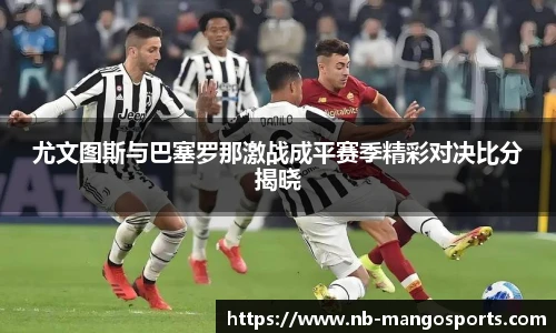 尤文图斯与巴塞罗那激战成平赛季精彩对决比分揭晓