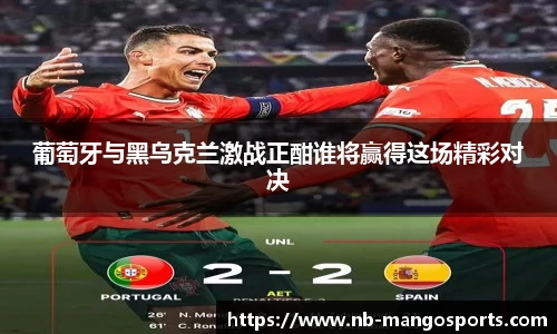 葡萄牙与黑乌克兰激战正酣谁将赢得这场精彩对决