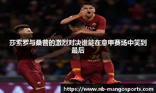 莎索罗与桑普的激烈对决谁能在意甲赛场中笑到最后